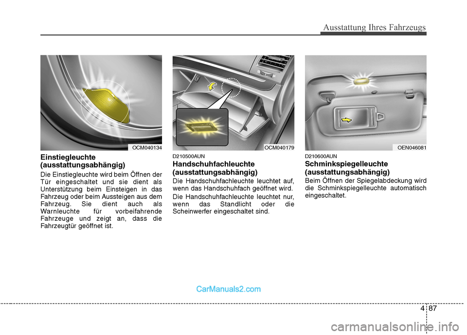 Hyundai Santa Fe 2010  Betriebsanleitung (in German) 487
Ausstattung Ihres Fahrzeugs
Einstiegleuchte  (ausstattungsabhängig) Die Einstiegleuchte wird beim Öffnen der Tür eingeschaltet und sie dient alsUnterstützung beim Einsteigen in das
Fahrzeug od