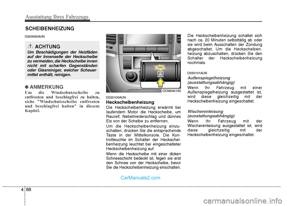 Hyundai Santa Fe 2010  Betriebsanleitung (in German) SCHEIBENHEIZUNG
D220000AUN
✽✽ ANMERKUNG
Um die Windschutzscheibe zu 
entfrosten und beschlagfrei zu halten,
siehe "Windschutzscheibe entfrosten
und beschlagfrei halten" in diesem
Kapitel.
D220100A