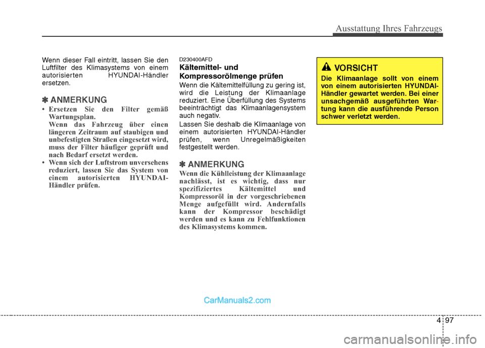 Hyundai Santa Fe 2010  Betriebsanleitung (in German) 497
Ausstattung Ihres Fahrzeugs
Wenn dieser Fall eintritt, lassen Sie den 
Luftfilter des Klimasystems von einem
autorisierten HYUNDAI-Händler
ersetzen.
✽✽ANMERKUNG
 Ersetzen Sie den Filter gem