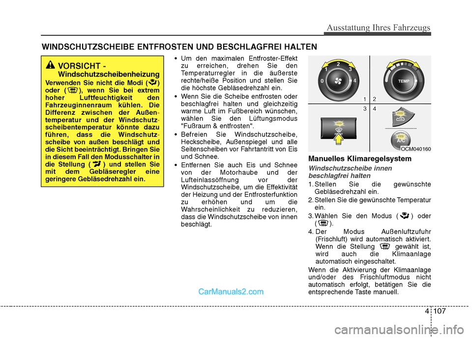Hyundai Santa Fe 2010  Betriebsanleitung (in German) 4107
Ausstattung Ihres Fahrzeugs
 Um den maximalen Entfroster-Effektzu erreichen, drehen Sie den 
Temperaturregler in die äußerste
rechte/heiße Position und stellen Sie
die höchste Gebläsedrehzah