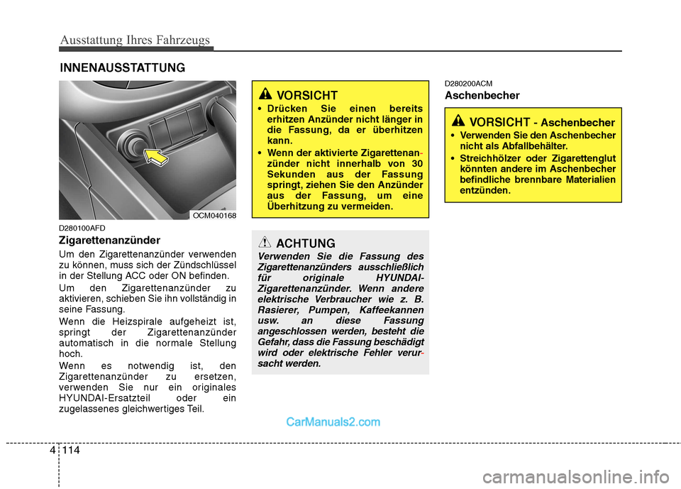 Hyundai Santa Fe 2010  Betriebsanleitung (in German) Ausstattung Ihres Fahrzeugs
114
4
D280100AFD Zigarettenanzünder 
Um den Zigarettenanzünder verwenden 
zu können, muss sich der Zündschlüssel
in der Stellung ACC oder ON befinden. Um den Zigarette