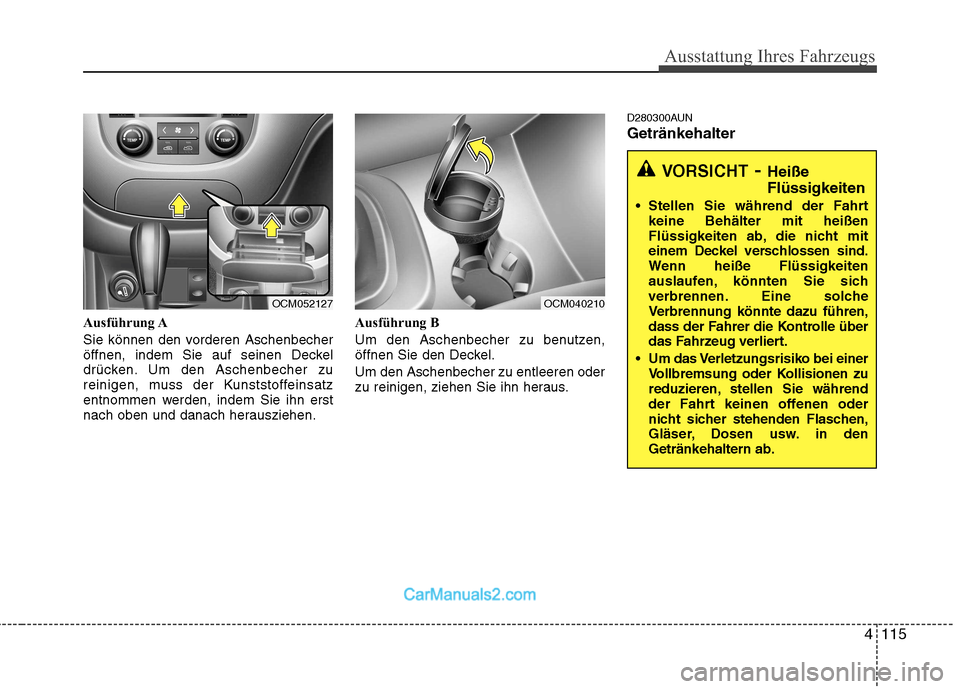 Hyundai Santa Fe 2010  Betriebsanleitung (in German) 4115
Ausstattung Ihres Fahrzeugs
Ausführung A 
Sie können den vorderen Aschenbecher 
öffnen, indem Sie auf seinen Deckel
drücken. Um den Aschenbecher zu
reinigen, muss der Kunststoffeinsatz
entnom