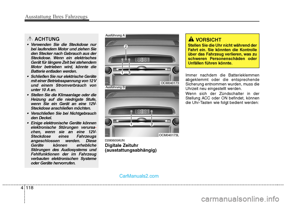 Hyundai Santa Fe 2010  Betriebsanleitung (in German) Ausstattung Ihres Fahrzeugs
118
4
D280600AUN Digitale Zeituhr (ausstattungsabhängig) Immer nachdem die Batterieklemmen abgeklemmt oder die entsprechende
Sicherung entnommen wurden, muss die
Uhrzeit n