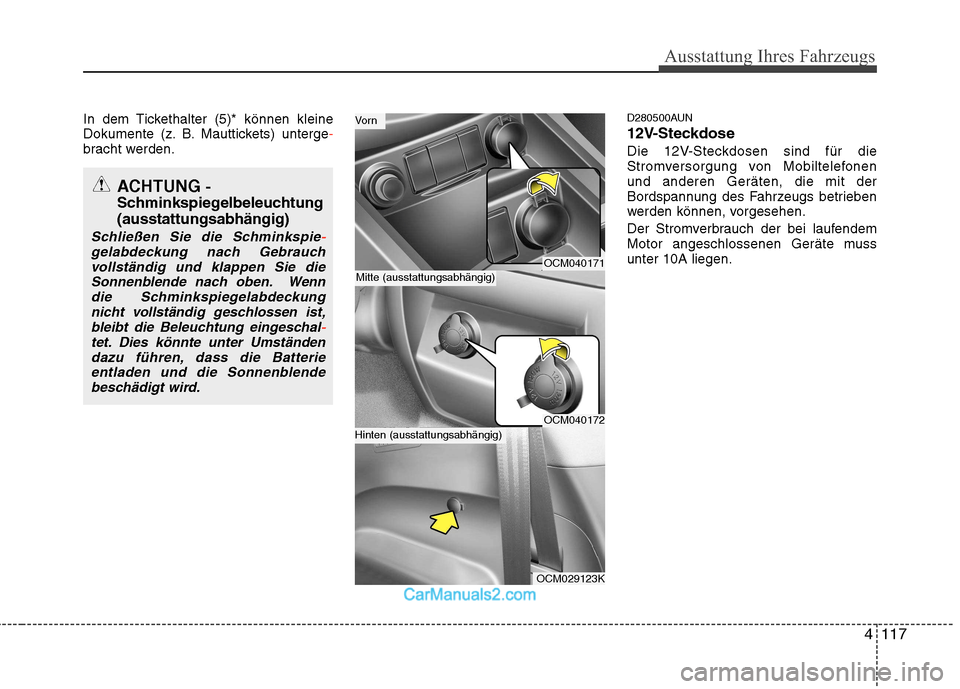 Hyundai Santa Fe 2010 Betriebsanleitung (in German) 4117
Ausstattung Ihres Fahrzeugs
In dem Tickethalter (5)* können kleine
Dokumente (z. B. Mauttickets) unterge-bracht werden.D280500AUN
12V-Steckdose
Die 12V-Steckdosen sind für die
Stromversorgun Hyundai Santa Fe 2010 Betriebsanleitung (in German) 4117
Ausstattung Ihres Fahrzeugs
In dem Tickethalter (5)* können kleine
Dokumente (z. B. Mauttickets) unterge-bracht werden.D280500AUN
12V-Steckdose
Die 12V-Steckdosen sind für die
Stromversorgun