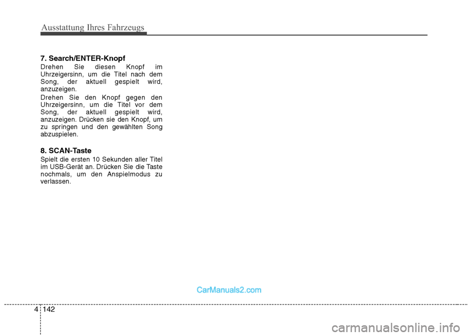 Hyundai Santa Fe 2010  Betriebsanleitung (in German) Ausstattung Ihres Fahrzeugs
142
4
7. Search/ENTER-Knopf Drehen Sie diesen Knopf im 
Uhrzeigersinn, um die Titel nach demSong, der aktuell gespielt wird,
anzuzeigen. Drehen Sie den Knopf gegen den 
Uhr