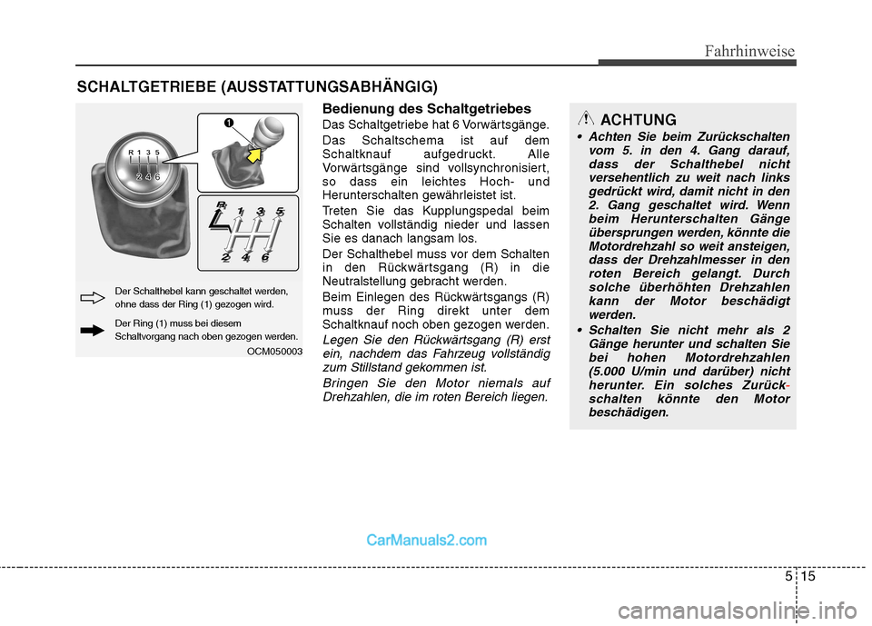 Hyundai Santa Fe 2010 Betriebsanleitung (in German) 515
Fahrhinweise
Bedienung des Schaltgetriebes
Das Schaltgetriebe hat 6 Vorwärtsgänge.Das Schaltschema ist auf dem
Schaltknauf aufgedruckt. Alle
Vorwärtsgänge sind vollsynchronisiert,so dass ein Hyundai Santa Fe 2010 Betriebsanleitung (in German) 515
Fahrhinweise
Bedienung des Schaltgetriebes
Das Schaltgetriebe hat 6 Vorwärtsgänge.Das Schaltschema ist auf dem
Schaltknauf aufgedruckt. Alle
Vorwärtsgänge sind vollsynchronisiert,so dass ein