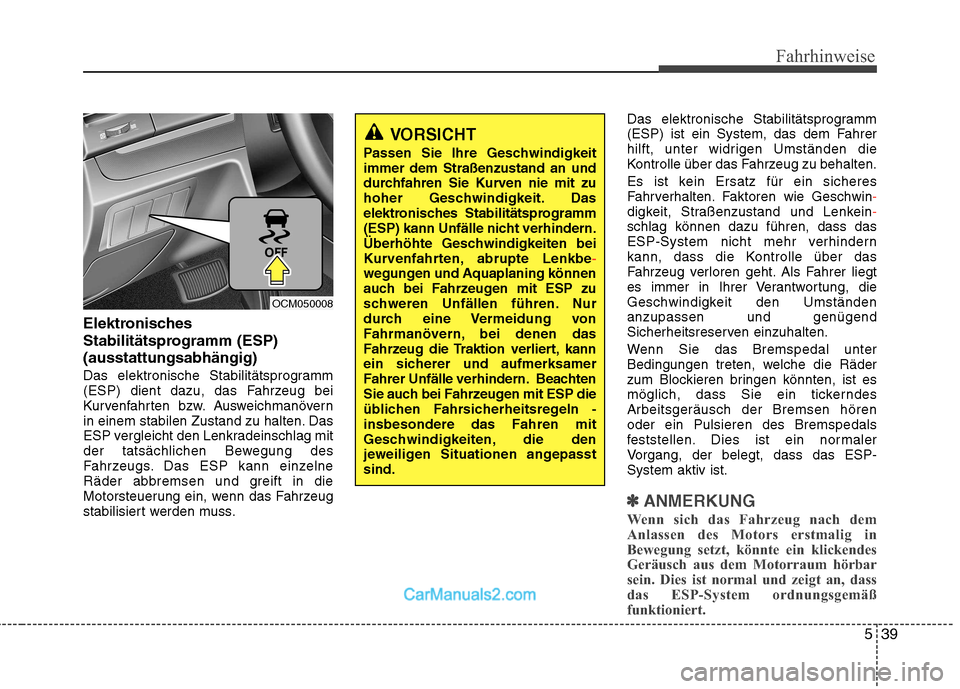 Hyundai Santa Fe 2010  Betriebsanleitung (in German) 539
Fahrhinweise
Elektronisches 
Stabilitätsprogramm (ESP)(ausstattungsabhängig) 
Das elektronische Stabilitätsprogramm 
(ESP) dient dazu, das Fahrzeug bei
Kurvenfahrten bzw. Ausweichmanövern
in e