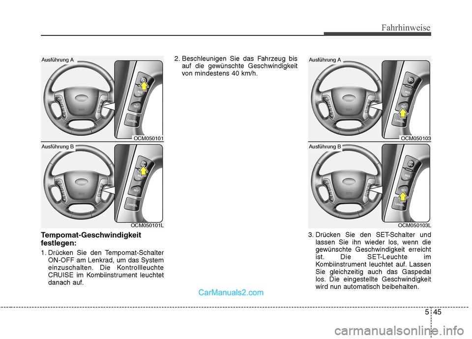 Hyundai Santa Fe 2010  Betriebsanleitung (in German) 545
Fahrhinweise
Tempomat-Geschwindigkeit 
festlegen: 
1. Drücken Sie den Tempomat-SchalterON-OFF am Lenkrad, um das System 
einzuschalten. Die Kontrollleuchte
CRUISE im Kombiinstrument leuchtet
dana