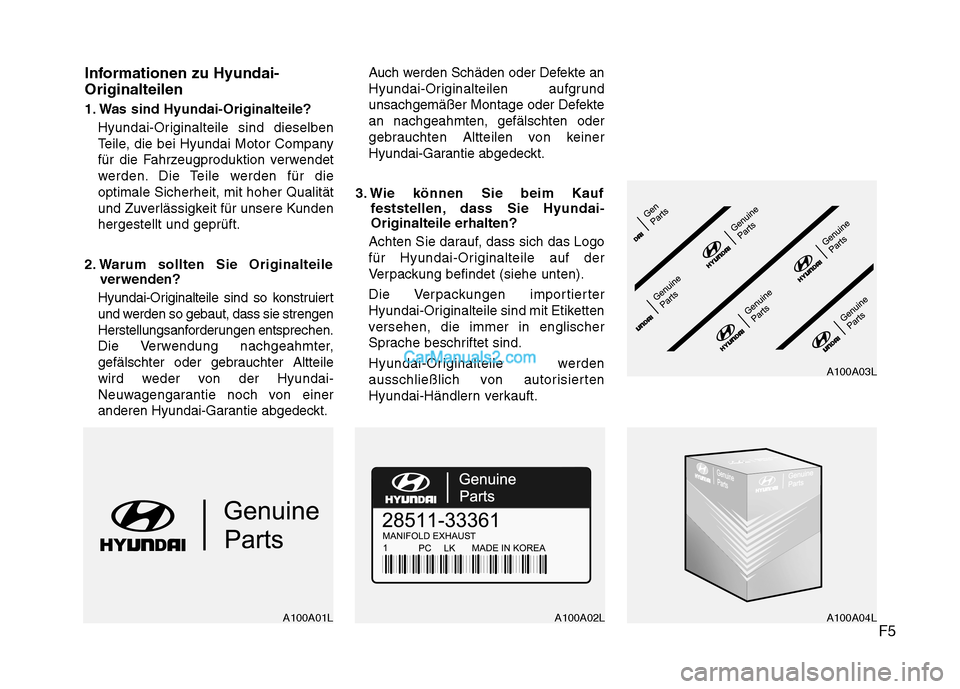 Hyundai Santa Fe 2010 Betriebsanleitung (in German) F5
Informationen zu Hyundai- Originalteilen
1. Was sind Hyundai-Originalteile?
Hyundai-Originalteile sind dieselben
Teile, die bei Hyundai Motor Company
für die Fahrzeugproduktion verwendet
werden. Hyundai Santa Fe 2010 Betriebsanleitung (in German) F5
Informationen zu Hyundai- Originalteilen
1. Was sind Hyundai-Originalteile?
Hyundai-Originalteile sind dieselben
Teile, die bei Hyundai Motor Company
für die Fahrzeugproduktion verwendet
werden.