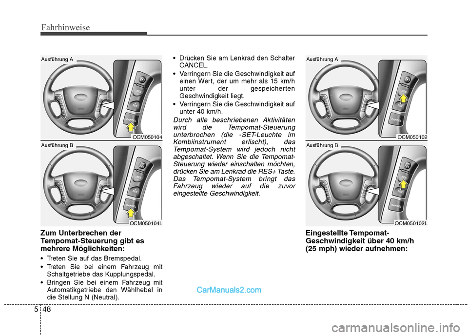 Hyundai Santa Fe 2010  Betriebsanleitung (in German) Fahrhinweise
48
5
Zum Unterbrechen der 
Tempomat-Steuerung gibt es
mehrere Möglichkeiten: 
 Treten Sie auf das Bremspedal. 
 Treten Sie bei einem Fahrzeug mit
Schaltgetriebe das Kupplungspedal.
 Brin