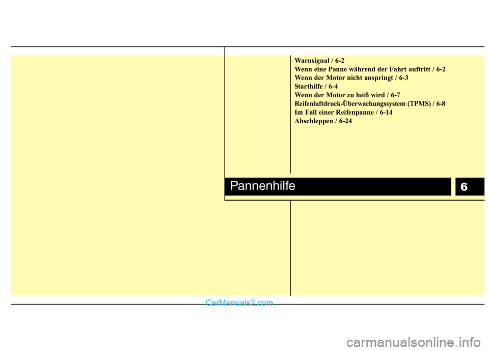 Hyundai Santa Fe 2010 Betriebsanleitung (in German) 6
Warnsignal / 6-2
Wenn eine Panne während der Fahrt auftritt / 6-2
Wenn der Motor nicht anspringt / 6-3
Starthilfe / 6-4
Wenn der Motor zu heiß wird / 6-7
Reifenluftdruck-Überwachungssystem (TPMS Hyundai Santa Fe 2010 Betriebsanleitung (in German) 6
Warnsignal / 6-2
Wenn eine Panne während der Fahrt auftritt / 6-2
Wenn der Motor nicht anspringt / 6-3
Starthilfe / 6-4
Wenn der Motor zu heiß wird / 6-7
Reifenluftdruck-Überwachungssystem (TPMS
