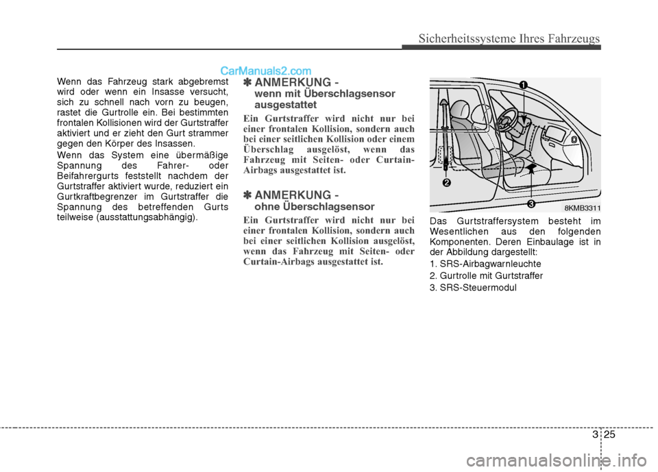 Hyundai Santa Fe 2010  Betriebsanleitung (in German) 325
Sicherheitssysteme Ihres Fahrzeugs
Wenn das Fahrzeug stark abgebremst 
wird oder wenn ein Insasse versucht,
sich zu schnell nach vorn zu beugen,
rastet die Gurtrolle ein. Bei bestimmten
frontalen 