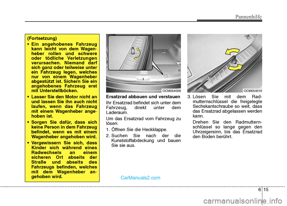 Hyundai Santa Fe 2010  Betriebsanleitung (in German) 615
Pannenhilfe
Ersatzrad abbauen und verstauen 
Ihr Ersatzrad befindet sich unter dem 
Fahrzeug, direkt unter dem
Laderaum. 
Um das Ersatzrad vom Fahrzeug zu lösen: 
1. Öffnen Sie die Heckklappe.
2
