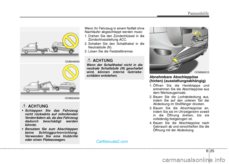 Hyundai Santa Fe 2010 Betriebsanleitung (in German) 625
Pannenhilfe
Wenn Ihr Fahrzeug in einem Notfall ohne
Nachläufer abgeschleppt werden muss:
1. Drehen Sie den Zündschlüssel in dieZündschlossstellung ACC.
2. Schalten Sie den Schalthebel in die Hyundai Santa Fe 2010 Betriebsanleitung (in German) 625
Pannenhilfe
Wenn Ihr Fahrzeug in einem Notfall ohne
Nachläufer abgeschleppt werden muss:
1. Drehen Sie den Zündschlüssel in dieZündschlossstellung ACC.
2. Schalten Sie den Schalthebel in die