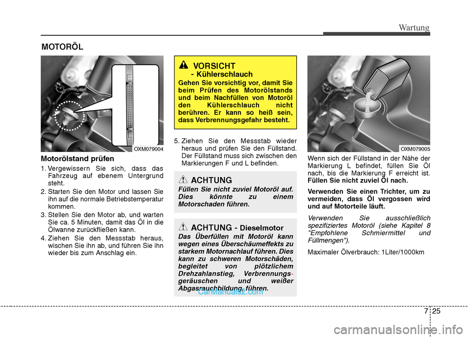 Hyundai Santa Fe 2010 Betriebsanleitung (in German) 725
Wartung
MOTORÖL
Motorölstand prüfen
1. Vergewissern Sie sich, dass das Fahrzeug auf ebenem Untergrund steht.
2. Starten Sie den Motor und lassen Sie ihn auf die normale Betriebstemperatur
komm Hyundai Santa Fe 2010 Betriebsanleitung (in German) 725
Wartung
MOTORÖL
Motorölstand prüfen
1. Vergewissern Sie sich, dass das Fahrzeug auf ebenem Untergrund steht.
2. Starten Sie den Motor und lassen Sie ihn auf die normale Betriebstemperatur
komm