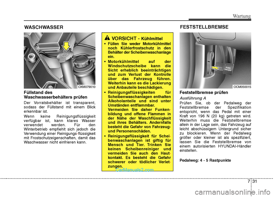 Hyundai Santa Fe 2010  Betriebsanleitung (in German) 731
Wartung
WASCHWASSER
Füllstand des 
Waschwasserbehälters prüfen   
Der Vorratsbehälter ist transparent, 
sodass der Füllstand mit einem Blick
erkennbar ist. 
Wenn keine Reinigungsflüssigkeit 