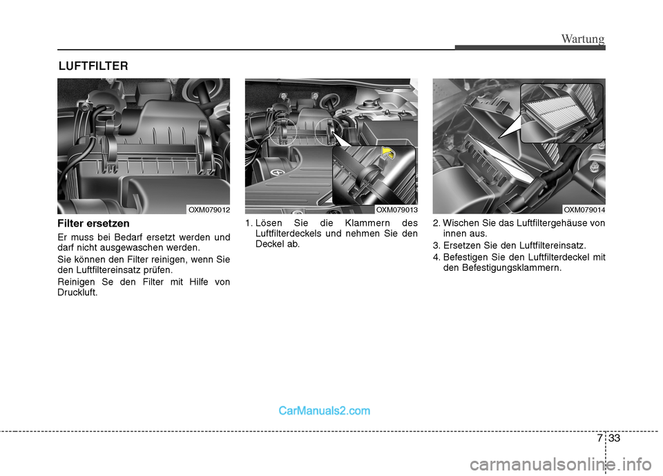 Hyundai Santa Fe 2010  Betriebsanleitung (in German) 733
Wartung
LUFTFILTER 
Filter ersetzen 
Er muss bei Bedarf ersetzt werden und 
darf nicht ausgewaschen werden. 
Sie können den Filter reinigen, wenn Sie 
den Luftfiltereinsatz prüfen. 
Reinigen Se 