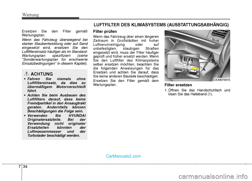 Hyundai Santa Fe 2010  Betriebsanleitung (in German) Wartung
34
7
Ersetzen Sie den Filter gemäß 
Wartungsplan.
Wenn das Fahrzeug überwiegend bei
starker Staubentwicklung oder auf Sandeingesetzt wird, ersetzen Sie den
Luftfiltereinsatz häufiger als i