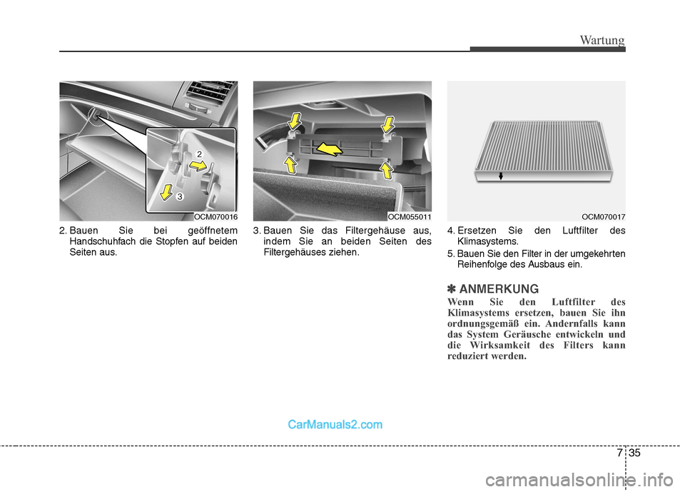 Hyundai Santa Fe 2010  Betriebsanleitung (in German) 735
Wartung
2. Bauen Sie bei geöffnetemHandschuhfach die Stopfen auf beiden 
Seiten aus. 3. Bauen Sie das Filtergehäuse aus,
indem Sie an beiden Seiten desFiltergehäuses ziehen. 4. Ersetzen Sie den