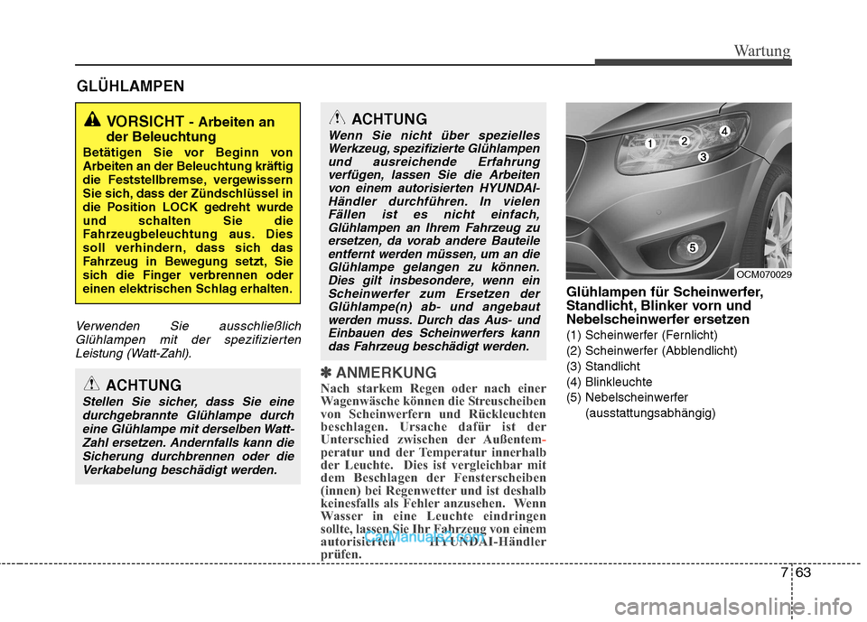 Hyundai Santa Fe 2010 Betriebsanleitung (in German) 763
Wartung
GLÜHLAMPEN
Verwenden Sie ausschließlichGlühlampen mit der spezifiziertenLeistung (Watt-Zahl).
✽✽ ANMERKUNG
Nach starkem Regen oder nach einer
Wagenwäsche können die Streuscheiben Hyundai Santa Fe 2010 Betriebsanleitung (in German) 763
Wartung
GLÜHLAMPEN
Verwenden Sie ausschließlichGlühlampen mit der spezifiziertenLeistung (Watt-Zahl).
✽✽ ANMERKUNG
Nach starkem Regen oder nach einer
Wagenwäsche können die Streuscheiben