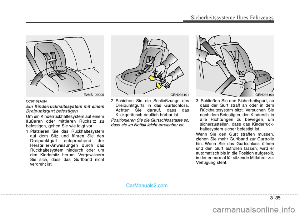 Hyundai Santa Fe 2010  Betriebsanleitung (in German) 335
Sicherheitssysteme Ihres Fahrzeugs
C030102AUN
Ein Kinderrückhaltesystem mit einemDreipunktgurt befestigen
Um ein Kinderrückhaltesystem auf einem 
äußeren oder mittleren Rücksitz zu
befestigen