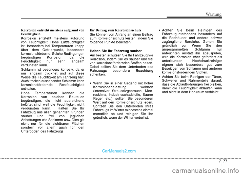 Hyundai Santa Fe 2010  Betriebsanleitung (in German) 777
Wartung
Korrosion entsteht meistens aufgrund von 
Feuchtigkeit. 
Korrosion entsteht meistens aufgrund 
von Feuchtigkeit. Hohe Luftfeuchtigkeit
ist, besonders bei Temperaturen knapp
über dem Gefri