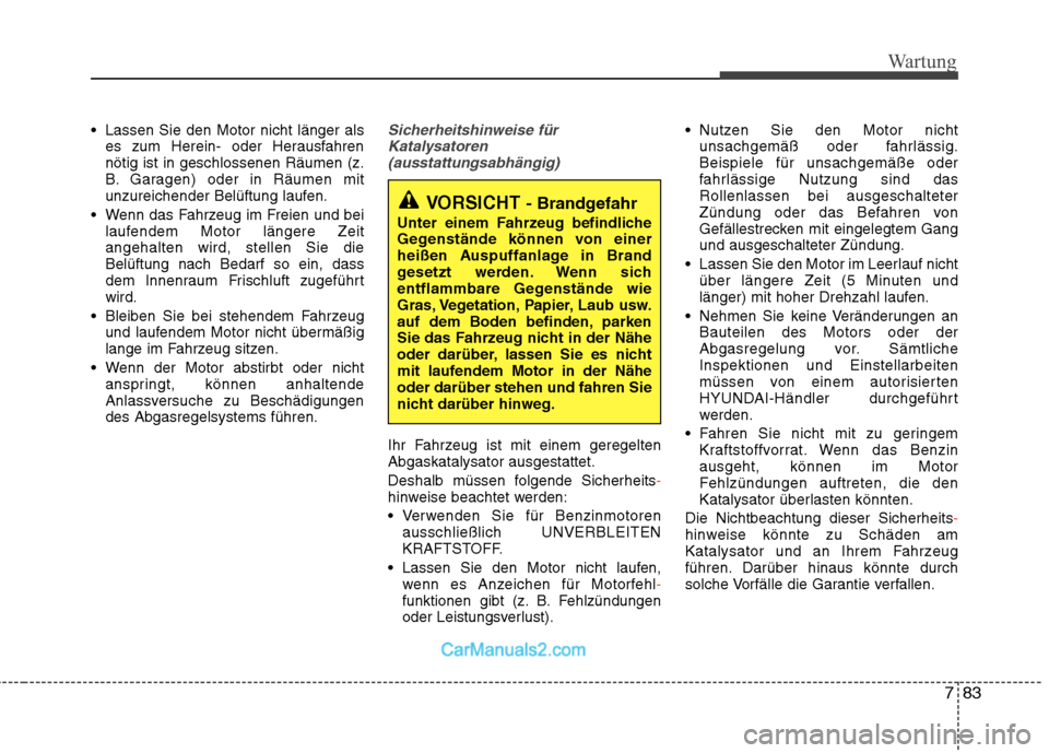 Hyundai Santa Fe 2010  Betriebsanleitung (in German) 783
Wartung
 Lassen Sie den Motor nicht länger alses zum Herein- oder Herausfahren nötig ist in geschlossenen Räumen (z.
B. Garagen) oder in Räumen mit
unzureichender Belüftung laufen.
 Wenn das 