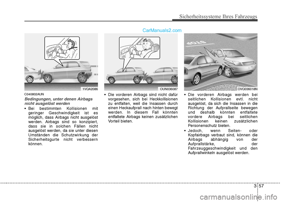 Hyundai Santa Fe 2010  Betriebsanleitung (in German) 357
Sicherheitssysteme Ihres Fahrzeugs
C040802AUN
Bedingungen, unter denen Airbagsnicht ausgelöst werden
 Bei bestimmten Kollisionen mit geringer Geschwindigkeit ist es möglich, dass Airbags nicht a