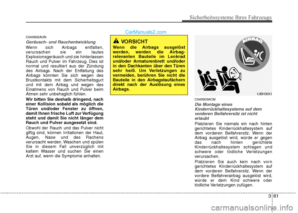 Hyundai Santa Fe 2010  Betriebsanleitung (in German) 361
Sicherheitssysteme Ihres Fahrzeugs
C040902AUN
Geräusch- und Rauchentwicklung
Wenn sich Airbags entfalten, 
verursachen sie ein lautes
Explosionsgeräusch und sie hinterlassen
Rauch und Pulver im 