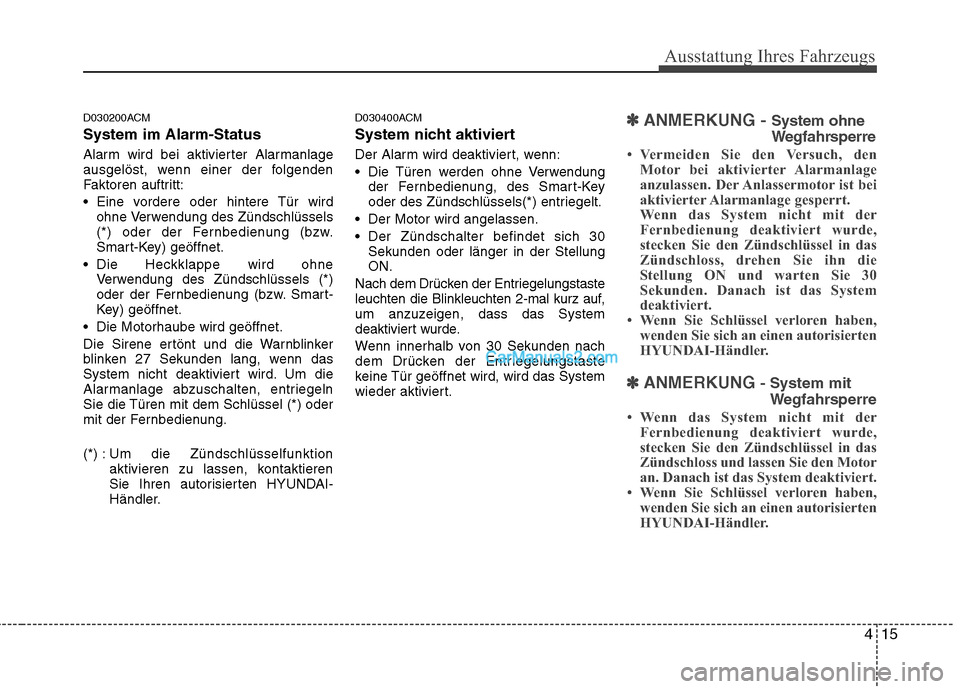 Hyundai Santa Fe 2010  Betriebsanleitung (in German) 415
Ausstattung Ihres Fahrzeugs
D030200ACM System im Alarm-Status 
Alarm wird bei aktivierter Alarmanlage 
ausgelöst, wenn einer der folgenden
Faktoren auftritt: 
 Eine vordere oder hintere Tür wird