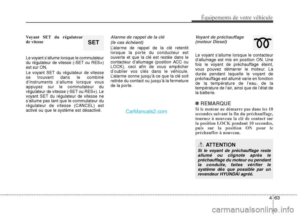 Hyundai Santa Fe 2010  Manuel du propriétaire (in French) 463
Équipements de votre véhicule
Voyant SET du régulateur 
de vitesse 
Le voyant s’allume lorsque le commutateur du régulateur de vitesse (-SET ou RES+)est sur ON. 
Le voyant SET du régulateur