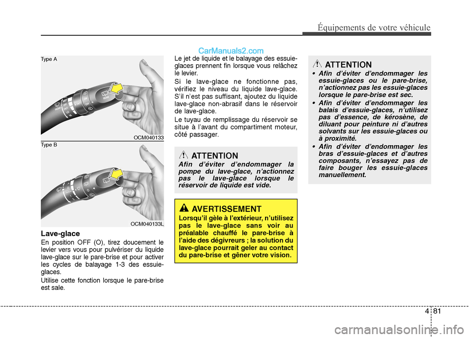 Hyundai Santa Fe 2010  Manuel du propriétaire (in French) 481
Équipements de votre véhicule
Lave-glace En position OFF (O), tirez doucement le 
levier vers vous pour pulvériser du liquide
lave-glace sur le pare-brise et pour activer
les cycles de balayage