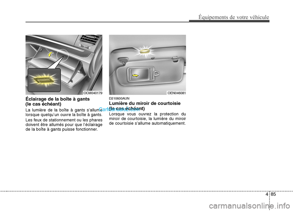 Hyundai Santa Fe 2010  Manuel du propriétaire (in French) 485
Équipements de votre véhicule
Éclairage de la boîte à gants 
(le cas échéant) La lumière de la boîte à gants s’allume 
lorsque quelqu’un ouvre la boîte à gants. 
Les feux de statio