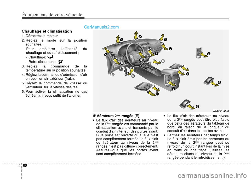 Hyundai Santa Fe 2010  Manuel du propriétaire (in French) Équipements de votre véhicule
88
4
Chauffage et climatisation 
1. Démarrez le moteur.
2. Réglez le mode sur la position
souhaitée.
Pour améliorer lefficacité du 
chauffage et du refroidissemen