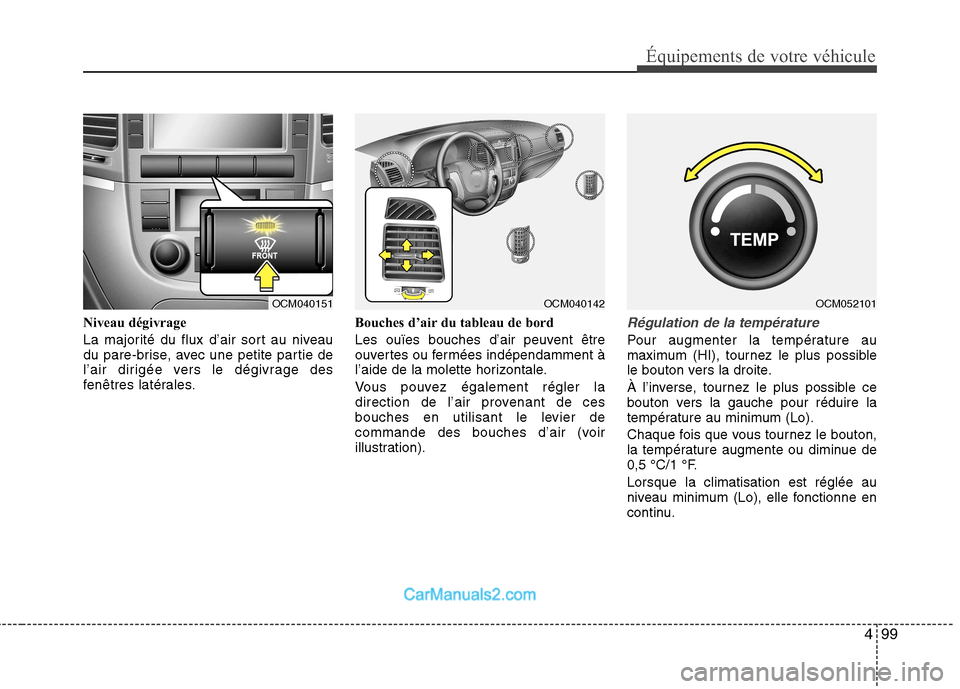 Hyundai Santa Fe 2010  Manuel du propriétaire (in French) 499
Équipements de votre véhicule
Niveau dégivrage 
La majorité du flux d’air sort au niveau 
du pare-brise, avec une petite partie de
l’air dirigée vers le dégivrage des
fenêtres latérale