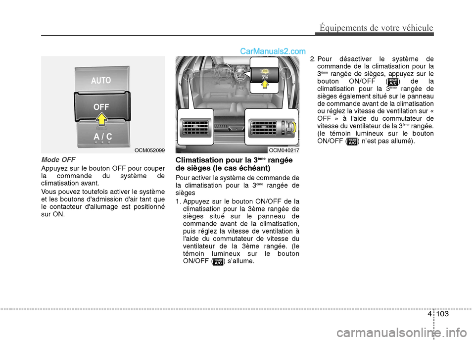 Hyundai Santa Fe 2010  Manuel du propriétaire (in French) 4103
Équipements de votre véhicule
Mode OFF
Appuyez sur le bouton OFF pour couper la commande du système de
climatisation avant. 
Vous pouvez toutefois activer le système et les boutons dadmissio