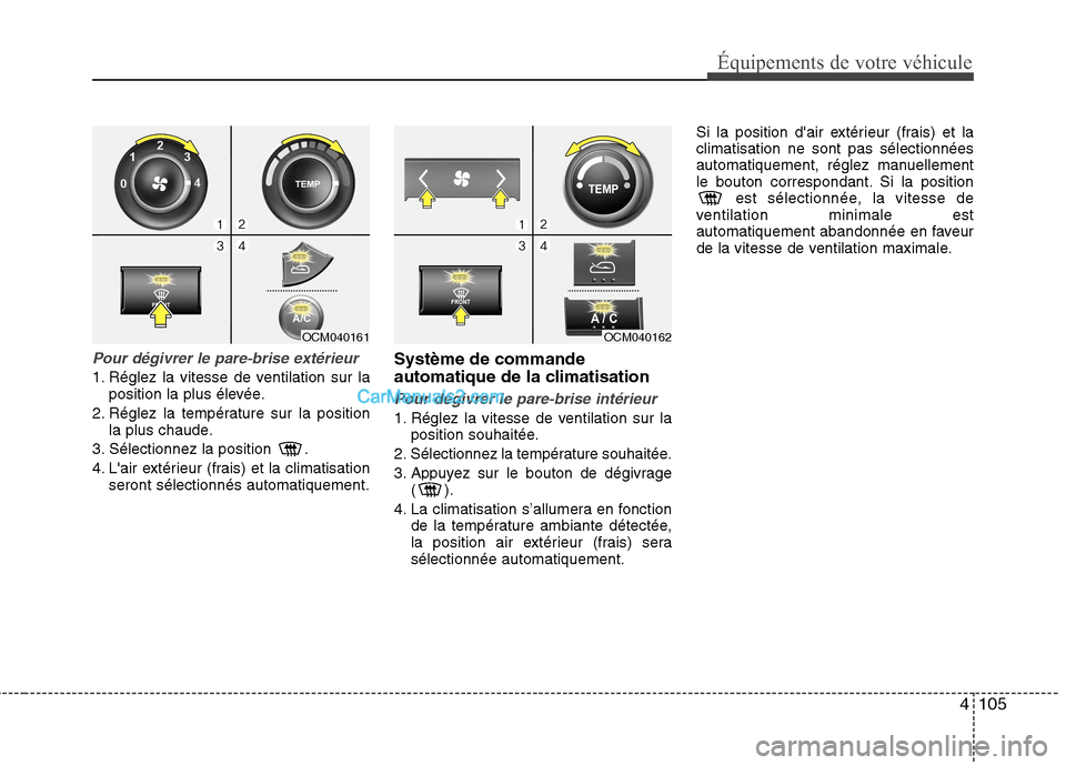 Hyundai Santa Fe 2010  Manuel du propriétaire (in French) 4105
Équipements de votre véhicule
Pour dégivrer le pare-brise extérieur
1. Réglez la vitesse de ventilation sur laposition la plus élevée.
2. Réglez la température sur la position la plus ch
