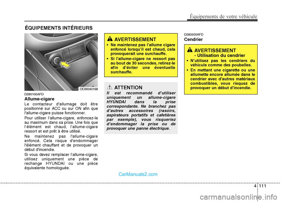 Hyundai Santa Fe 2010  Manuel du propriétaire (in French) 4111
Équipements de votre véhicule
ÉQUIPEMENTS INTÉRIEURS
D280100AFD Allume-cigareLe contacteur dallumage doit être 
positionné sur ACC ou sur ON afin que
lallume-cigare puisse fonctionner. 
P