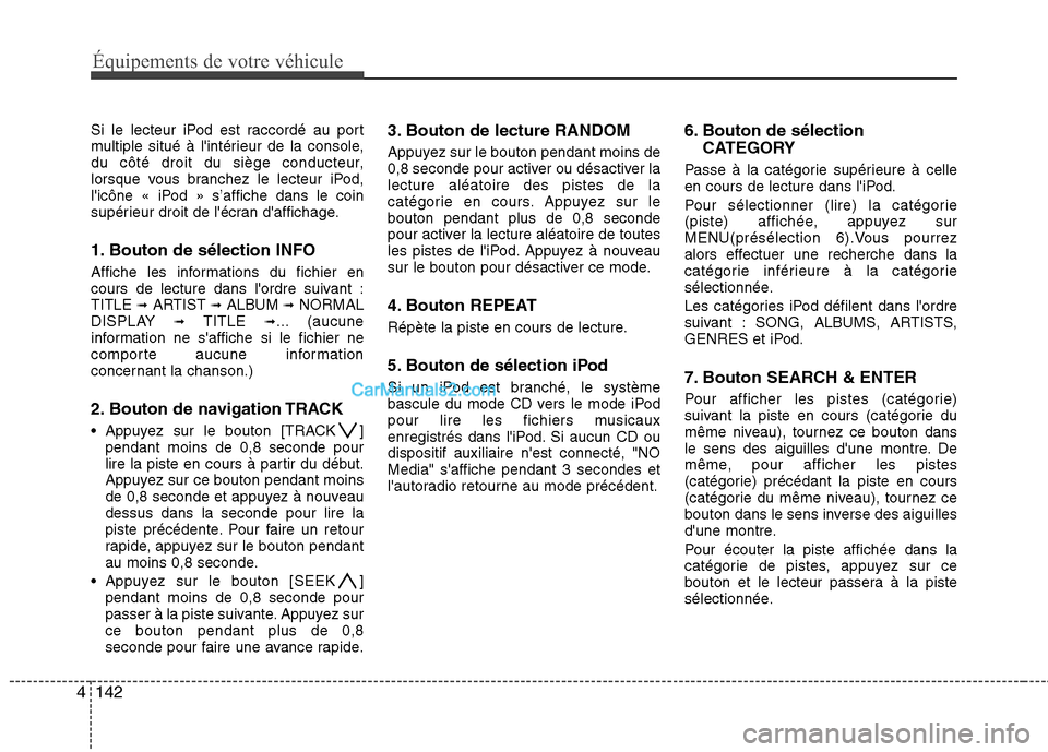 Hyundai Santa Fe 2010 Manuel du propriétaire (in French) Équipements de votre véhicule
142
4
Si le lecteur iPod est raccordé au port
multiple situé à lintérieur de la console,
du côté droit du siège conducteur,
lorsque vous branchez le lecteur iP Hyundai Santa Fe 2010 Manuel du propriétaire (in French) Équipements de votre véhicule
142
4
Si le lecteur iPod est raccordé au port
multiple situé à lintérieur de la console,
du côté droit du siège conducteur,
lorsque vous branchez le lecteur iP