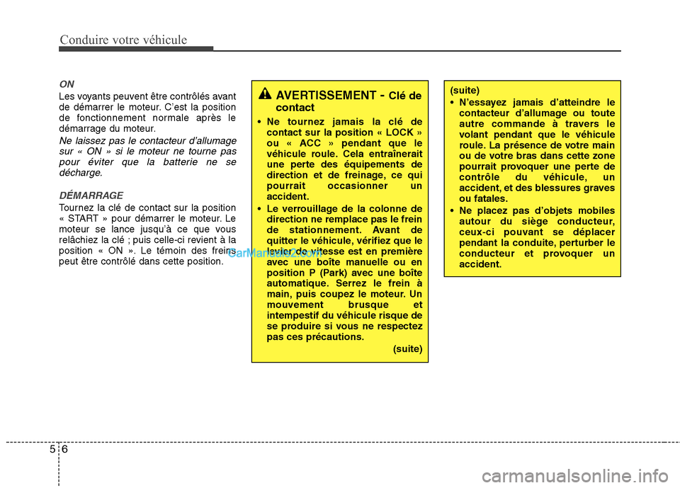 Hyundai Santa Fe 2010  Manuel du propriétaire (in French) Conduire votre véhicule
6
5
ON
Les voyants peuvent être contrôlés avant 
de démarrer le moteur. C’est la position
de fonctionnement normale après le
démarrage du moteur.
Ne laissez pas le con