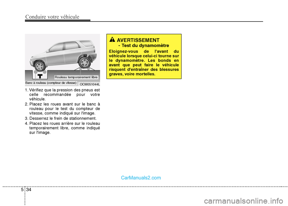 Hyundai Santa Fe 2010  Manuel du propriétaire (in French) Conduire votre véhicule
34
5
1. Vérifiez que la pression des pneus est
celle recommandée pour votre 
véhicule.
2. Placez les roues avant sur le banc à rouleau pour le test du compteur de
vitesse,