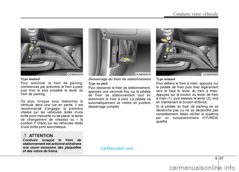 Hyundai Santa Fe 2010  Manuel du propriétaire (in French) 537
Conduire votre véhicule
Type manuel 
Pour actionner le frein de parking, commencez par actionner le frein à pied,
puis tirez le plus possible le levier du
frein de parking. 
De plus, lorsque vou