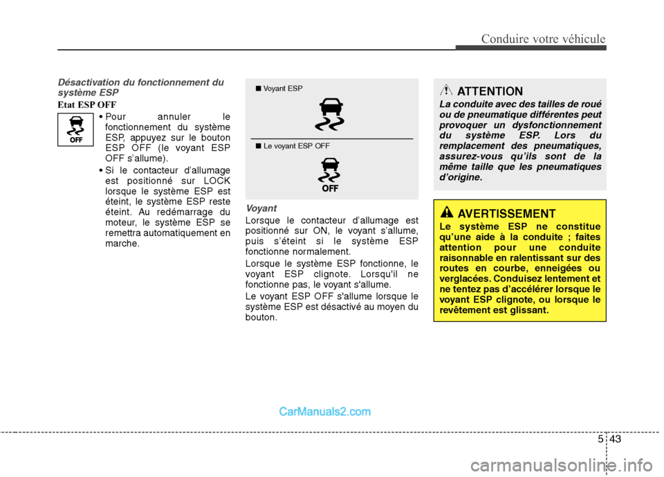 Hyundai Santa Fe 2010  Manuel du propriétaire (in French) 543
Conduire votre véhicule
Désactivation du fonctionnement dusystème ESP
Etat ESP OFF
Pour annuler le 
fonctionnement du système
ESP, appuyez sur le bouton
ESP OFF (le voyant ESPOFF s’allume).
