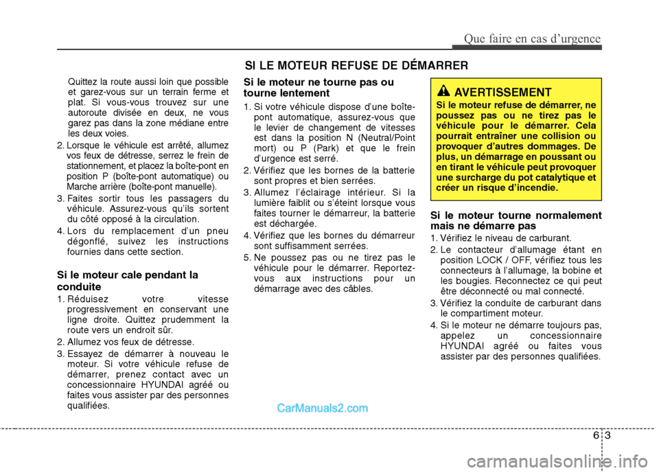 Hyundai Santa Fe 2010  Manuel du propriétaire (in French) 63
Que faire en cas d’urgence
Quittez la route aussi loin que possible 
et garez-vous sur un terrain ferme et
plat. Si vous-vous trouvez sur une
autoroute divisée en deux, ne vous
garez pas dans la
