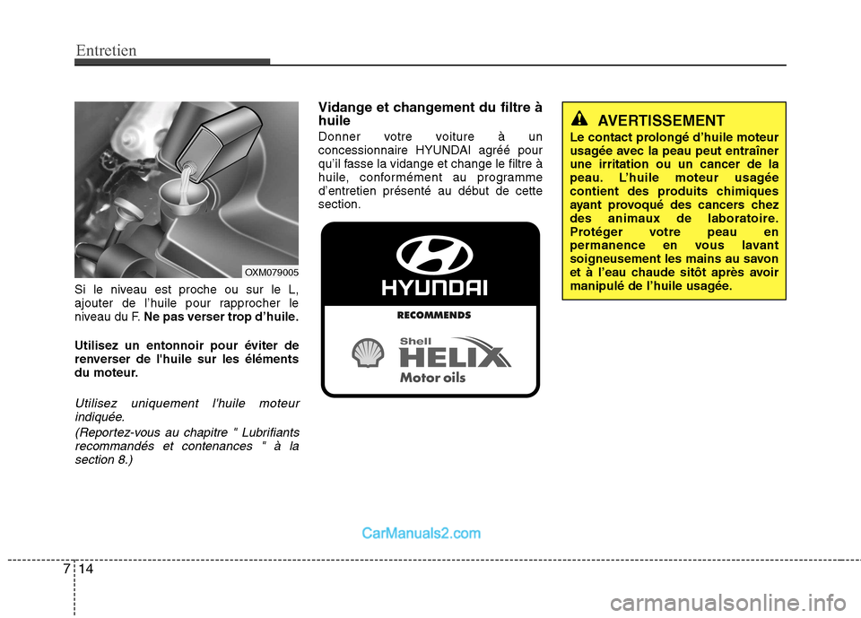 Hyundai Santa Fe 2010 Manuel du propriétaire (in French) Entretien
14
7
Si le niveau est proche ou sur le L,
ajouter de l’huile pour rapprocher le
niveau du F. Ne pas verser trop d’huile.
Utilisez un entonnoir pour éviter de
renverser de lhuile sur l Hyundai Santa Fe 2010 Manuel du propriétaire (in French) Entretien
14
7
Si le niveau est proche ou sur le L,
ajouter de l’huile pour rapprocher le
niveau du F. Ne pas verser trop d’huile.
Utilisez un entonnoir pour éviter de
renverser de lhuile sur l