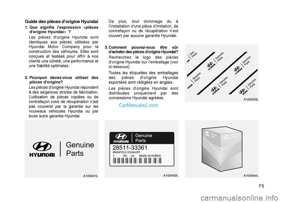 Hyundai Santa Fe 2010 Manuel du propriétaire (in French) F5
Guide des pièces d’origine Hyundai
1. Que signifie l’expression «pièces
dorigine Hyundai» ?
Les pièces dorigine Hyundai sont identiques aux pièces utilisées par
Hyundai Motor Company Hyundai Santa Fe 2010 Manuel du propriétaire (in French) F5
Guide des pièces d’origine Hyundai
1. Que signifie l’expression «pièces
dorigine Hyundai» ?
Les pièces dorigine Hyundai sont identiques aux pièces utilisées par
Hyundai Motor Company