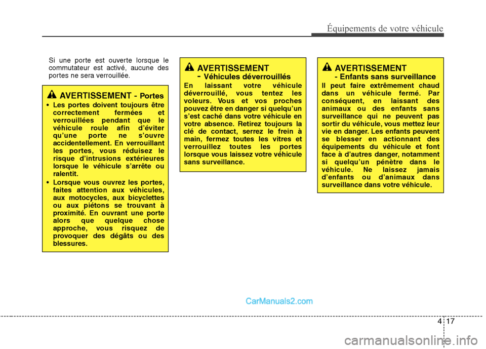 Hyundai Santa Fe 2010  Manuel du propriétaire (in French) 417
Équipements de votre véhicule
Si une porte est ouverte lorsque le 
commutateur est activé, aucune des
portes ne sera verrouillée.
AVERTISSEMENT - Portes
 Les portes doivent toujours être corr