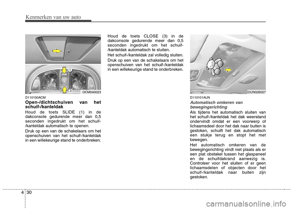 Hyundai Santa Fe 2010  Handleiding (in Dutch) Kenmerken van uw auto
30
4
D110100ACM 
Open-/dichtschuiven van het 
schuif-/kanteldak  Houd de toets SLIDE (1) in de dakconsole gedurende meer dan 0,5
seconden ingedrukt om het schuif-/kanteldak autom