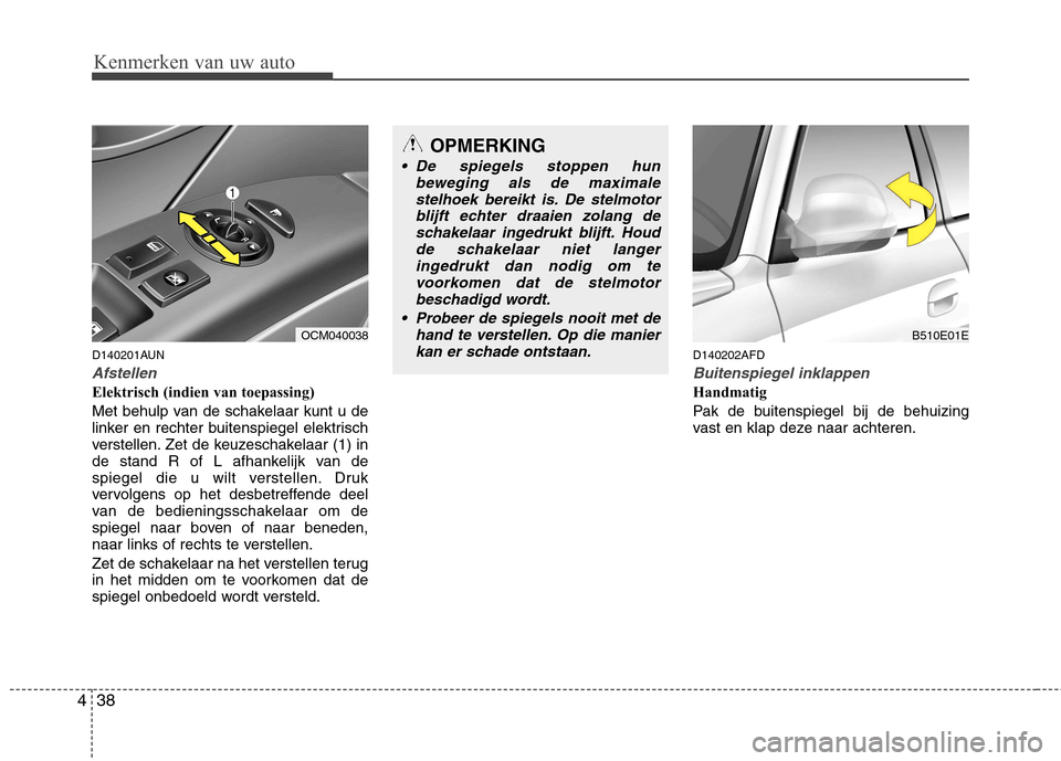 Hyundai Santa Fe 2010 Handleiding (in Dutch) Kenmerken van uw auto
38
4
D140201AUN
Afstellen
Elektrisch (indien van toepassing)
Met behulp van de schakelaar kunt u de
linker en rechter buitenspiegel elektrisch
verstellen. Zet de keuzeschakela Hyundai Santa Fe 2010 Handleiding (in Dutch) Kenmerken van uw auto
38
4
D140201AUN
Afstellen
Elektrisch (indien van toepassing)
Met behulp van de schakelaar kunt u de
linker en rechter buitenspiegel elektrisch
verstellen. Zet de keuzeschakela