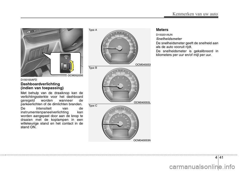 Hyundai Santa Fe 2010 Handleiding (in Dutch) 441
Kenmerken van uw auto
D150100AFD
Dashboardverlichting
(indien van toepassing)
Met behulp van de draaiknop kan de
verlichtingssterkte voor het dashboard
geregeld worden wanneer de
parkeerlicht Hyundai Santa Fe 2010 Handleiding (in Dutch) 441
Kenmerken van uw auto
D150100AFD
Dashboardverlichting
(indien van toepassing)
Met behulp van de draaiknop kan de
verlichtingssterkte voor het dashboard
geregeld worden wanneer de
parkeerlicht
